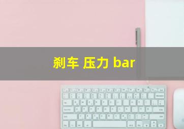 刹车 压力 bar